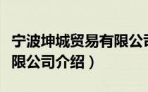 宁波坤城贸易有限公司（关于宁波坤城贸易有限公司介绍）