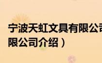 宁波天虹文具有限公司（关于宁波天虹文具有限公司介绍）