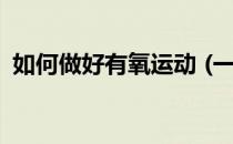如何做好有氧运动 (一)选择合适的有氧时间
