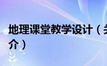 地理课堂教学设计（关于地理课堂教学设计简介）