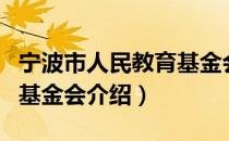 宁波市人民教育基金会（关于宁波市人民教育基金会介绍）