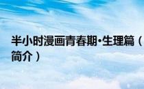 半小时漫画青春期·生理篇（关于半小时漫画青春期·生理篇简介）