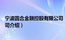 宁波圆合金融控股有限公司（关于宁波圆合金融控股有限公司介绍）