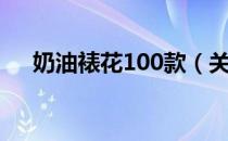 奶油裱花100款（关于奶油裱花100款）