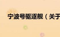 宁波号驱逐舰（关于宁波号驱逐舰介绍）