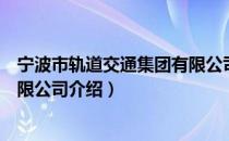 宁波市轨道交通集团有限公司（关于宁波市轨道交通集团有限公司介绍）