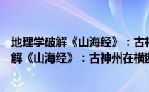 地理学破解《山海经》：古神州在横断山区（关于地理学破解《山海经》：古神州在横断山区简介）