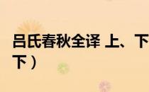 吕氏春秋全译 上、下（关于吕氏春秋全译 上、下）