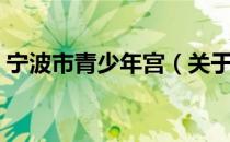 宁波市青少年宫（关于宁波市青少年宫介绍）