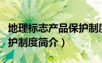 地理标志产品保护制度（关于地理标志产品保护制度简介）