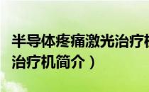半导体疼痛激光治疗机（关于半导体疼痛激光治疗机简介）