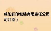 咸阳彩印包装有限责任公司（关于咸阳彩印包装有限责任公司介绍）