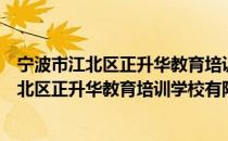 宁波市江北区正升华教育培训学校有限公司（关于宁波市江北区正升华教育培训学校有限公司介绍）