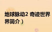 地球脉动2 奇迹世界（关于地球脉动2 奇迹世界简介）