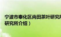 宁波市奉化区尚田茶叶研究所（关于宁波市奉化区尚田茶叶研究所介绍）