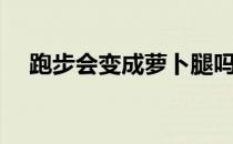 跑步会变成萝卜腿吗 萝卜腿怎么减肌肉 