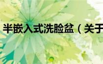 半嵌入式洗脸盆（关于半嵌入式洗脸盆简介）