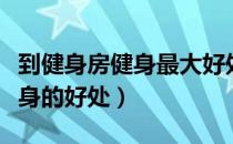 到健身房健身最大好处是什么（盘点健身房健身的好处）
