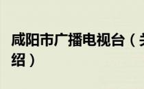 咸阳市广播电视台（关于咸阳市广播电视台介绍）