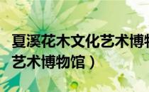 夏溪花木文化艺术博物馆（关于夏溪花木文化艺术博物馆）