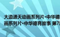 大道通天动画系列片·中华德育故事 第7部（关于大道通天动画系列片·中华德育故事 第7部简介）