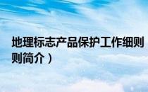 地理标志产品保护工作细则（关于地理标志产品保护工作细则简介）