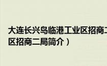 大连长兴岛临港工业区招商二局（关于大连长兴岛临港工业区招商二局简介）