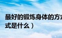 最好的锻炼身体的方式是什么（健康的锻炼方式是什么）