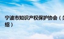 宁波市知识产权保护协会（关于宁波市知识产权保护协会介绍）
