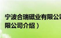 宁波合瑞磁业有限公司（关于宁波合瑞磁业有限公司介绍）