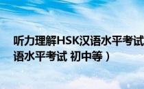 听力理解HSK汉语水平考试 初中等（关于听力理解HSK汉语水平考试 初中等）