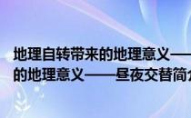 地理自转带来的地理意义——昼夜交替（关于地理自转带来的地理意义——昼夜交替简介）