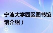 宁波大学园区图书馆（关于宁波大学园区图书馆介绍）