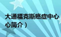 大通福克斯癌症中心（关于大通福克斯癌症中心简介）