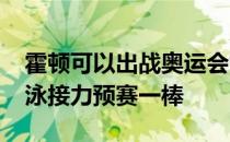 霍顿可以出战奥运会能比男子4乘200米自由泳接力预赛一棒