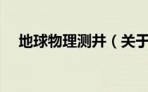 地球物理测井（关于地球物理测井简介）