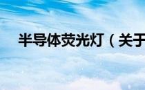半导体荧光灯（关于半导体荧光灯简介）