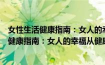 女性生活健康指南：女人的幸福从健康开始（关于女性生活健康指南：女人的幸福从健康开始）