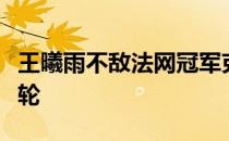 王曦雨不敌法网冠军克雷吉茨科娃止步女单次轮