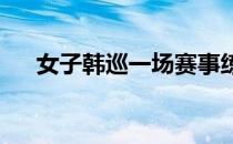 女子韩巡一场赛事练习轮不能如期举行