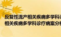 反复性流产相关疾病多学科诊疗病案分析（关于反复性流产相关疾病多学科诊疗病案分析介绍）