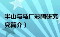 半山与马厂彩陶研究（关于半山与马厂彩陶研究简介）