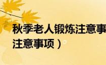 秋季老人锻炼注意事项（秋季运动锻炼16大注意事项）
