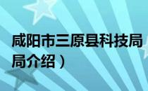 咸阳市三原县科技局（关于咸阳市三原县科技局介绍）