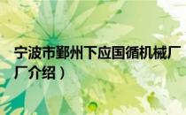 宁波市鄞州下应国循机械厂（关于宁波市鄞州下应国循机械厂介绍）