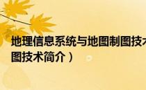 地理信息系统与地图制图技术（关于地理信息系统与地图制图技术简介）