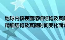 地球内核表面精细结构及其随时间变化（关于地球内核表面精细结构及其随时间变化简介）