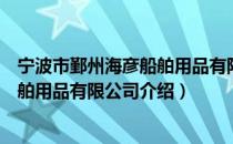 宁波市鄞州海彦船舶用品有限公司（关于宁波市鄞州海彦船舶用品有限公司介绍）