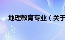 地理教育专业（关于地理教育专业简介）