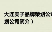 大连麦子品牌策划公司（关于大连麦子品牌策划公司简介）